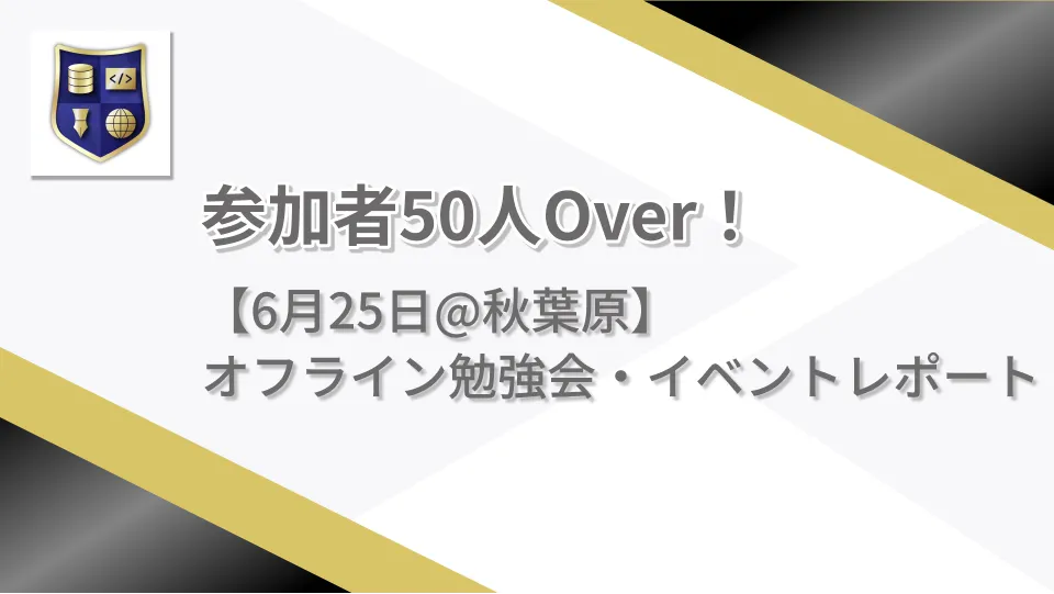 参加者50人Over！【6月25日@秋葉原】オフライン勉強会・イベントレポート