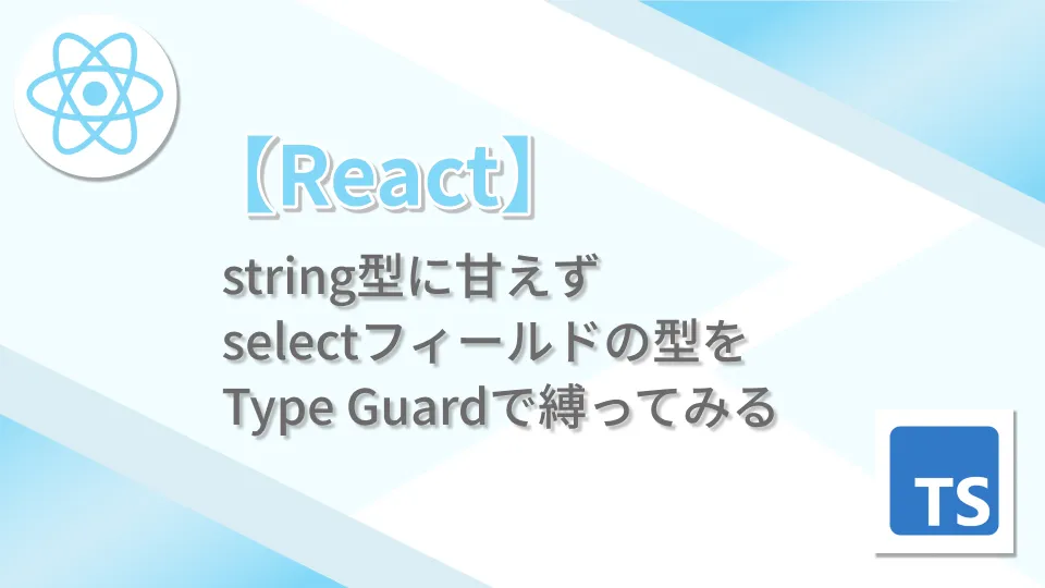 【React】string型に甘えずselectフィールドの型をType Guardで縛ってみる